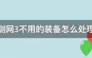  剑网3不用的装备怎么处理掉,剑网三装备不用了怎么处理呢？洗炼是什么？